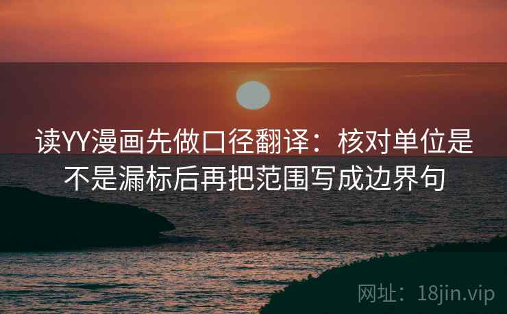 读YY漫画先做口径翻译：核对单位是不是漏标后再把范围写成边界句