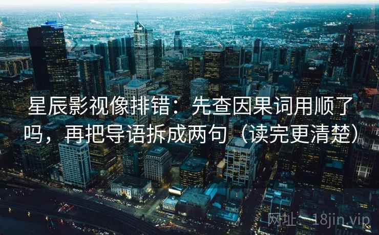 星辰影视像排错：先查因果词用顺了吗，再把导语拆成两句（读完更清楚）