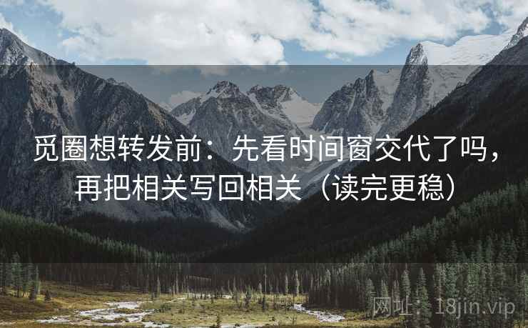 觅圈想转发前：先看时间窗交代了吗，再把相关写回相关（读完更稳）  第2张