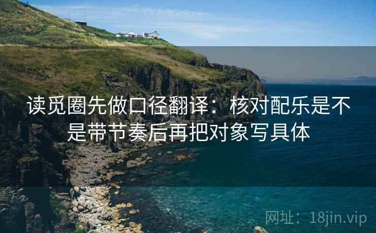 读觅圈先做口径翻译：核对配乐是不是带节奏后再把对象写具体