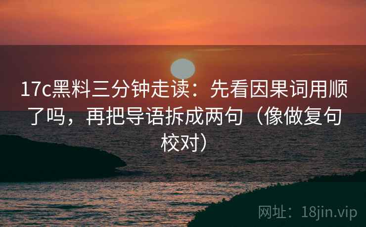 17c黑料三分钟走读：先看因果词用顺了吗，再把导语拆成两句（像做复句校对）  第2张