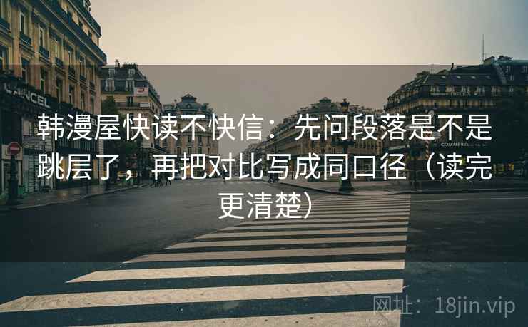 韩漫屋快读不快信：先问段落是不是跳层了，再把对比写成同口径（读完更清楚）  第2张