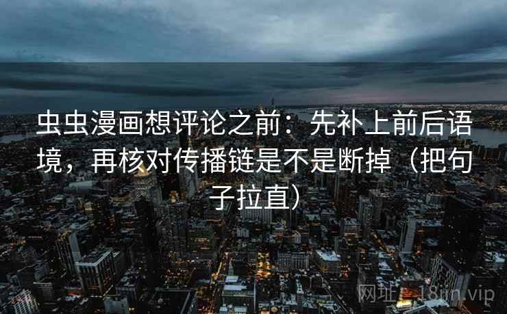 虫虫漫画想评论之前：先补上前后语境，再核对传播链是不是断掉（把句子拉直）  第2张