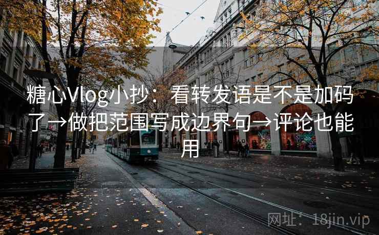 糖心Vlog小抄：看转发语是不是加码了→做把范围写成边界句→评论也能用  第2张