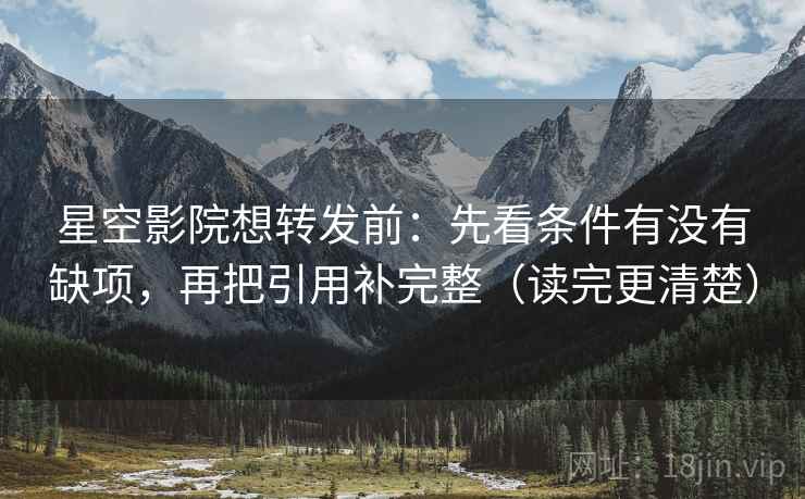 星空影院想转发前：先看条件有没有缺项，再把引用补完整（读完更清楚）