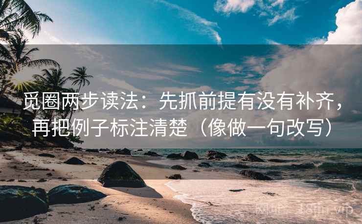 觅圈两步读法：先抓前提有没有补齐，再把例子标注清楚（像做一句改写）