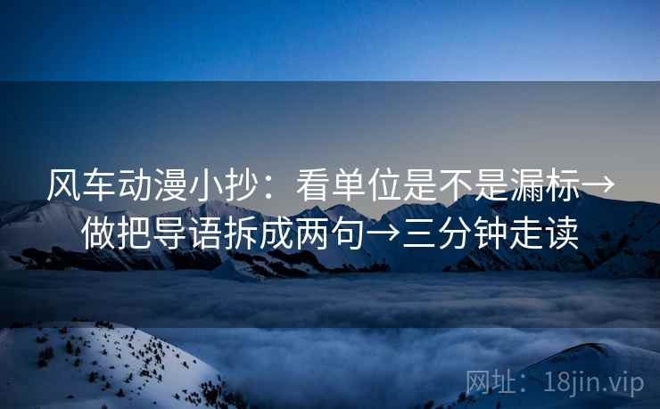 风车动漫小抄：看单位是不是漏标→做把导语拆成两句→三分钟走读