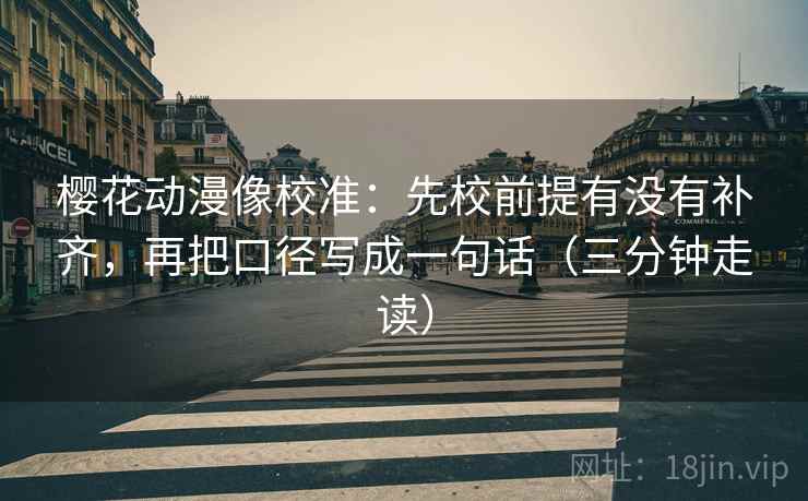 樱花动漫像校准：先校前提有没有补齐，再把口径写成一句话（三分钟走读）  第2张