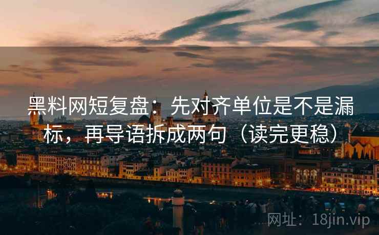 黑料网短复盘：先对齐单位是不是漏标，再导语拆成两句（读完更稳）  第2张