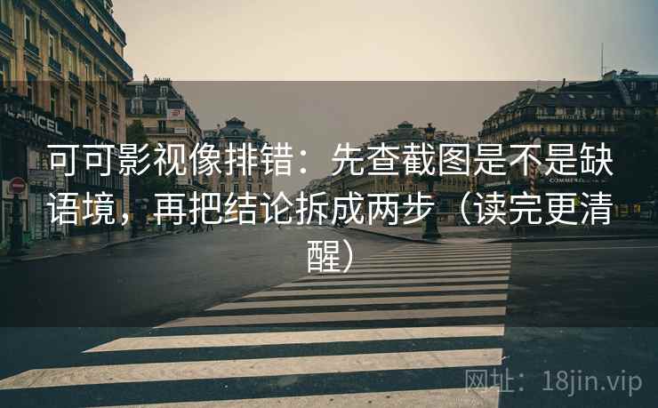 可可影视像排错：先查截图是不是缺语境，再把结论拆成两步（读完更清醒）
