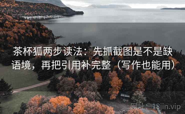 茶杯狐两步读法：先抓截图是不是缺语境，再把引用补完整（写作也能用）  第2张