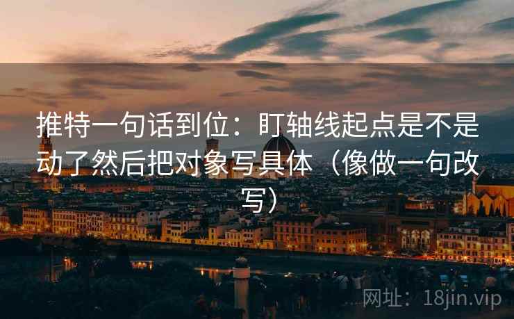 推特一句话到位：盯轴线起点是不是动了然后把对象写具体（像做一句改写）