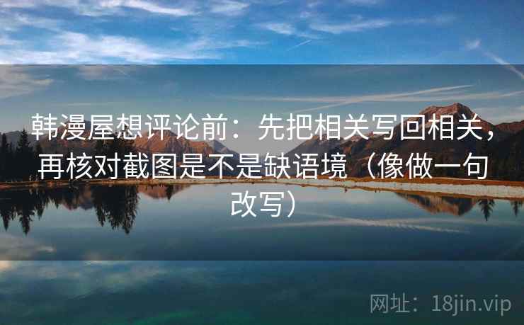 韩漫屋想评论前：先把相关写回相关，再核对截图是不是缺语境（像做一句改写）  第2张
