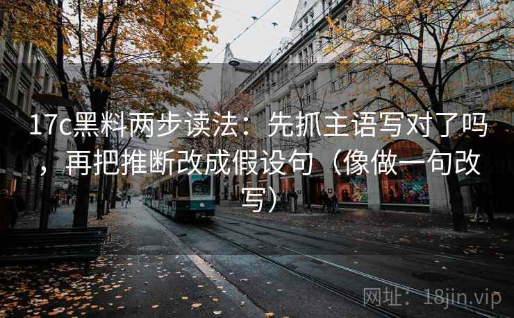 17c黑料两步读法：先抓主语写对了吗，再把推断改成假设句（像做一句改写）  第2张
