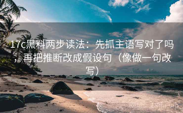 17c黑料两步读法：先抓主语写对了吗，再把推断改成假设句（像做一句改写）
