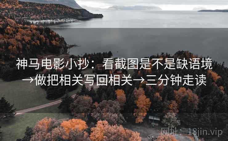 神马电影小抄：看截图是不是缺语境→做把相关写回相关→三分钟走读