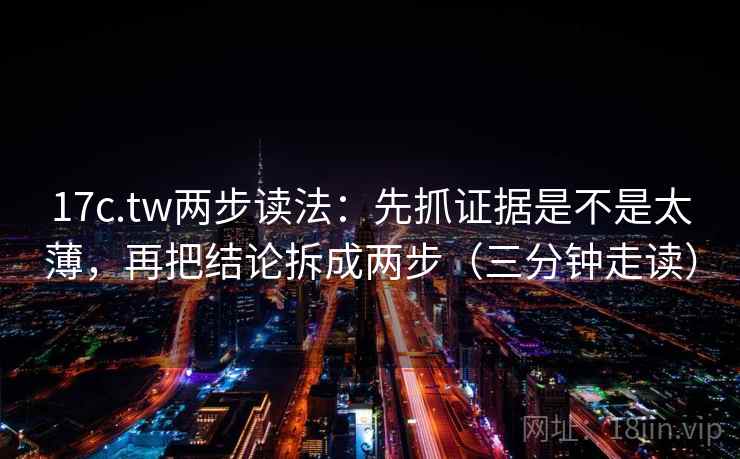 17c.tw两步读法：先抓证据是不是太薄，再把结论拆成两步（三分钟走读）  第2张
