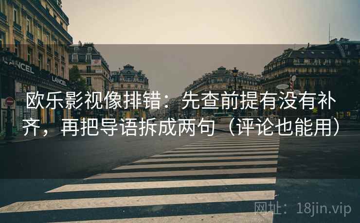 欧乐影视像排错：先查前提有没有补齐，再把导语拆成两句（评论也能用）  第2张