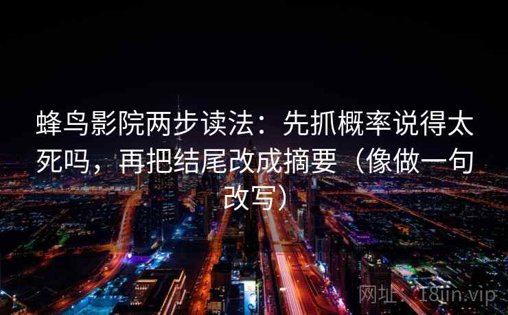 蜂鸟影院两步读法：先抓概率说得太死吗，再把结尾改成摘要（像做一句改写）