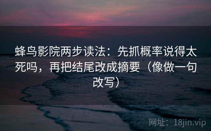 蜂鸟影院两步读法：先抓概率说得太死吗，再把结尾改成摘要（像做一句改写）  第2张