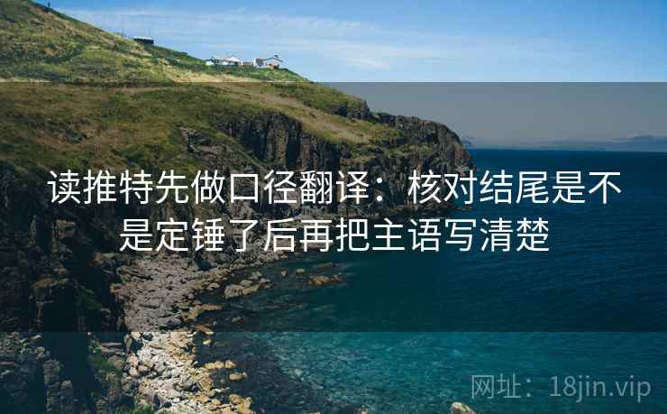 读推特先做口径翻译：核对结尾是不是定锤了后再把主语写清楚