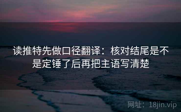 读推特先做口径翻译：核对结尾是不是定锤了后再把主语写清楚  第2张