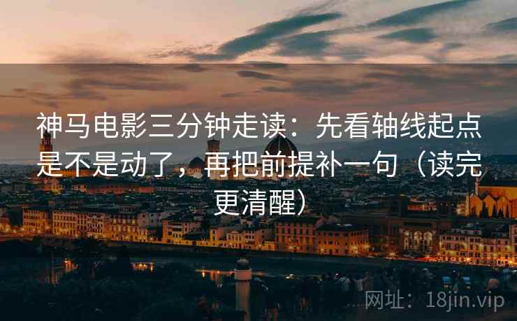 神马电影三分钟走读：先看轴线起点是不是动了，再把前提补一句（读完更清醒）  第2张