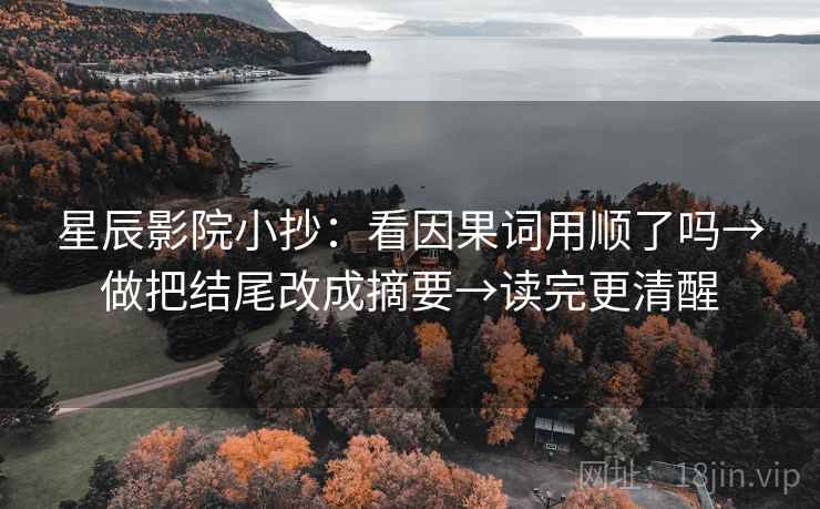 星辰影院小抄：看因果词用顺了吗→做把结尾改成摘要→读完更清醒  第2张