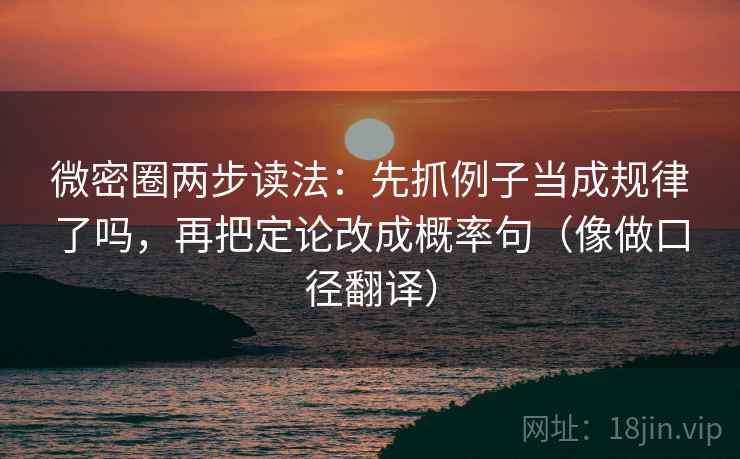 微密圈两步读法:先抓例子当成规律了吗,再把定论改成概率句(像做口径翻译)