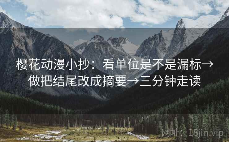 樱花动漫小抄：看单位是不是漏标→做把结尾改成摘要→三分钟走读