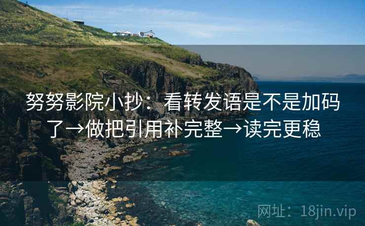努努影院小抄:看转发语是不是加码了→做把引用补完整→读完更稳