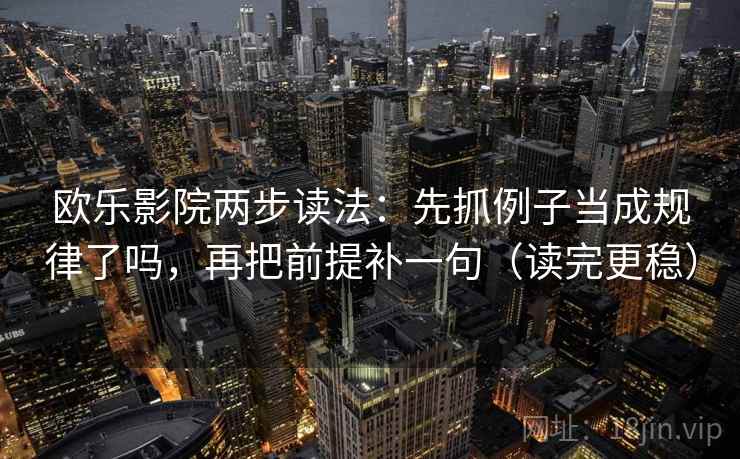 欧乐影院两步读法:先抓例子当成规律了吗,再把前提补一句(读完更稳)