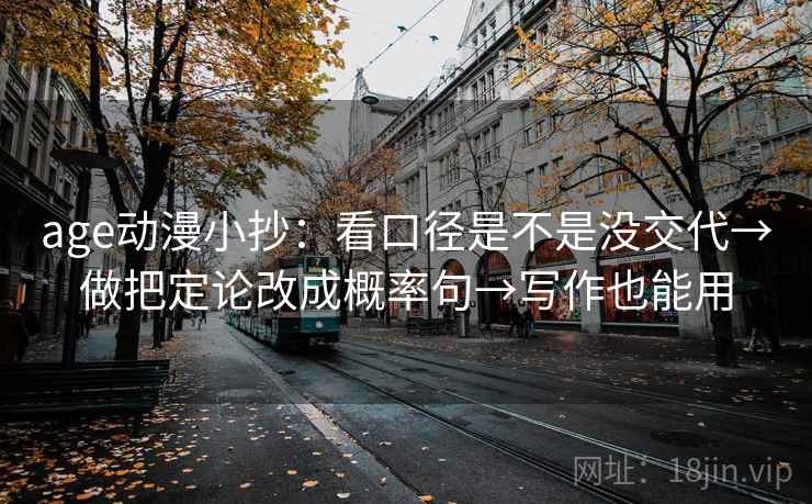 age动漫小抄:看口径是不是没交代→做把定论改成概率句→写作也能用 第2张 age动漫小抄:看口径是不是没交代→做把定论改成概率句→写作也能用 第2张