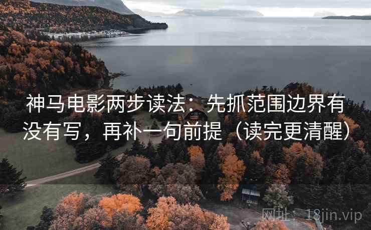 神马电影两步读法：先抓范围边界有没有写，再补一句前提（读完更清醒）