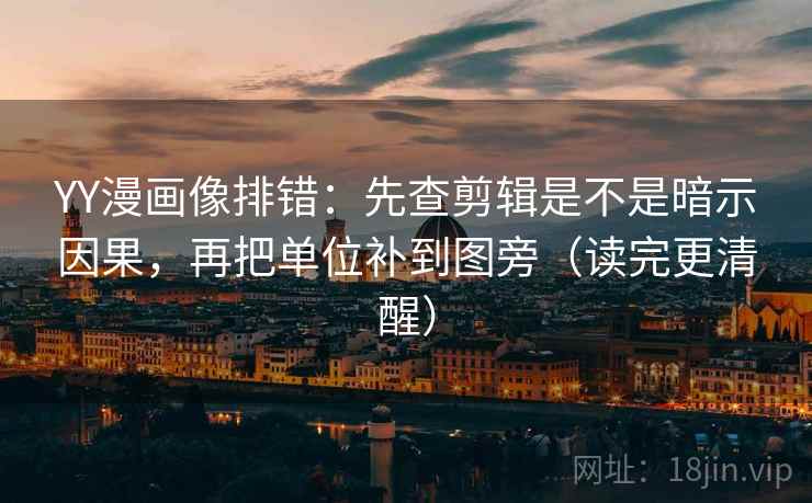 YY漫画像排错：先查剪辑是不是暗示因果，再把单位补到图旁（读完更清醒）  第2张