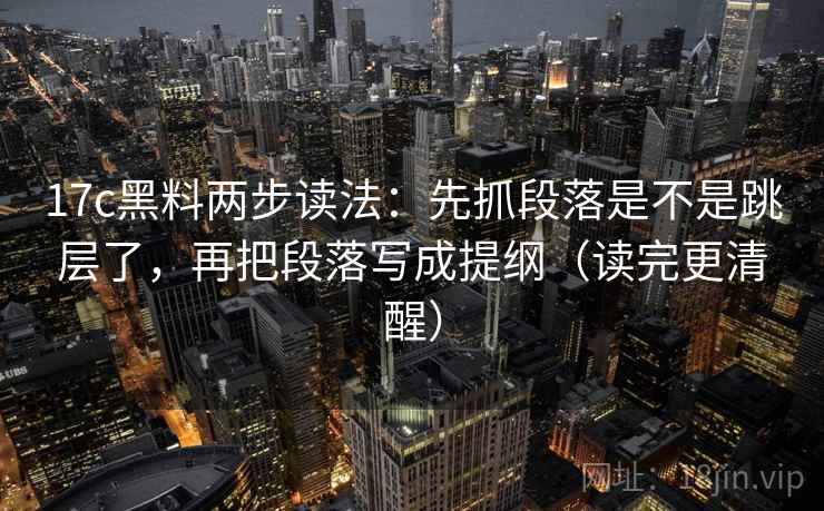 17c黑料两步读法：先抓段落是不是跳层了，再把段落写成提纲（读完更清醒）  第2张
