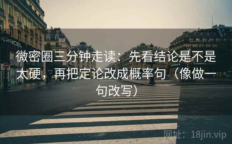 微密圈三分钟走读:先看结论是不是太硬,再把定论改成概率句(像做一句改写)