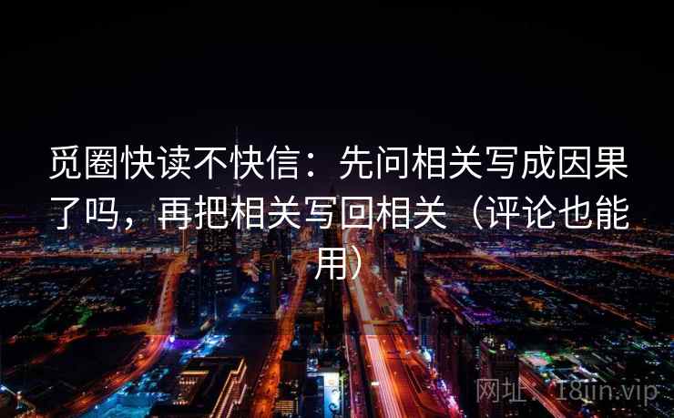觅圈快读不快信：先问相关写成因果了吗，再把相关写回相关（评论也能用）