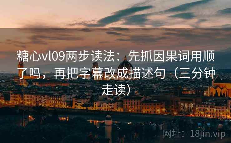 糖心vl09两步读法：先抓因果词用顺了吗，再把字幕改成描述句（三分钟走读）  第2张