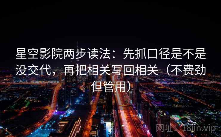 星空影院两步读法：先抓口径是不是没交代，再把相关写回相关（不费劲但管用）  第2张