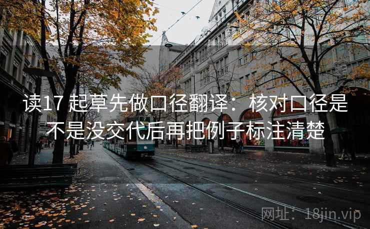 读17 起草先做口径翻译:核对口径是不是没交代后再把例子标注清楚 第2张 读17 起草先做口径翻译:核对口径是不是没交代后再把例子标注清楚 第2张