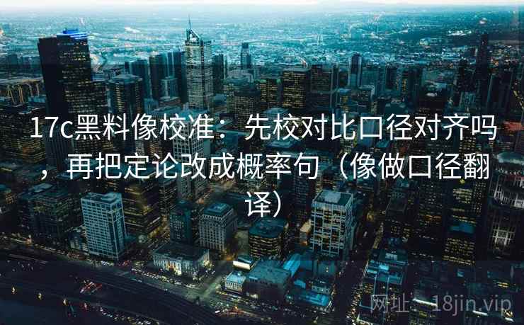 17c黑料像校准：先校对比口径对齐吗，再把定论改成概率句（像做口径翻译）  第2张